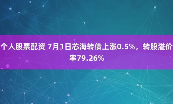个人股票配资 7月1日芯海转债上涨0.5%，转股溢价率79.26%
