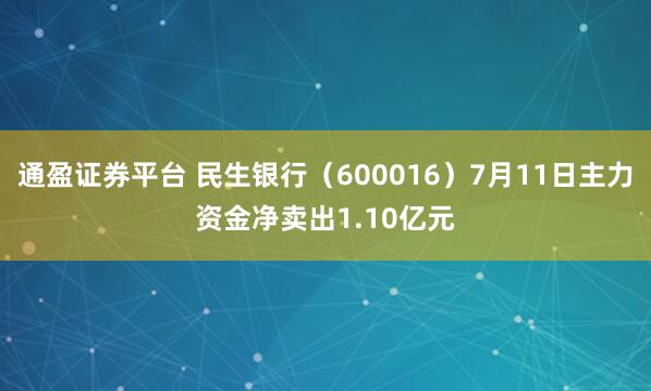 通盈证券平台 民生银行（600016）7月11日主力资金净卖出1.10亿元
