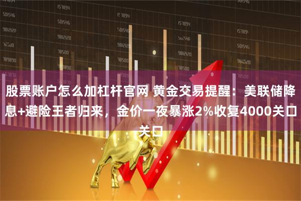 股票账户怎么加杠杆官网 黄金交易提醒：美联储降息+避险王者归来，金价一夜暴涨2%收复4000关口