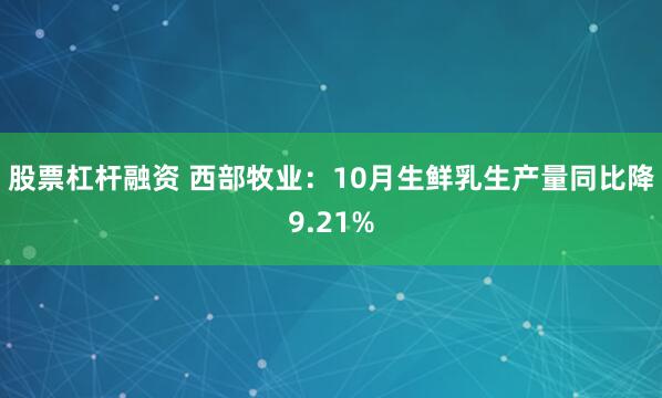 股票杠杆融资 西部牧业：10月生鲜乳生产量同比降9.21%