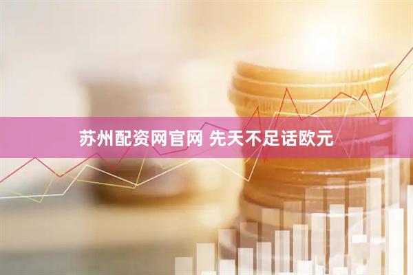 苏州配资网官网 先天不足话欧元