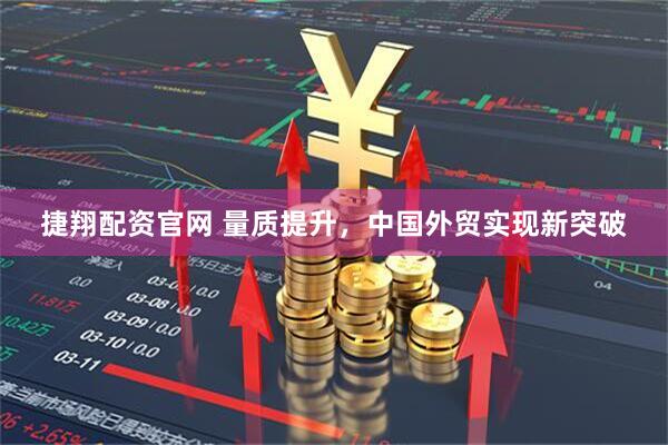 捷翔配资官网 量质提升，中国外贸实现新突破