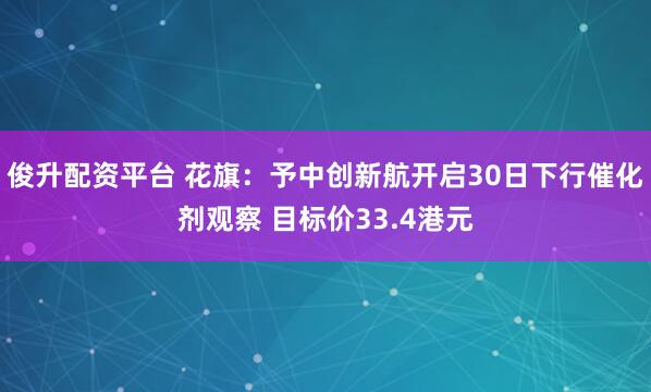 俊升配资平台 花旗：予中创新航开启30日下行催化剂观察 目标价33.4港元
