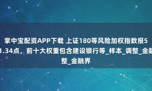 掌中宝配资APP下载 上证180等风险加权指数报5001.34点，前十大权重包含建设银行等_样本_调整_金融界