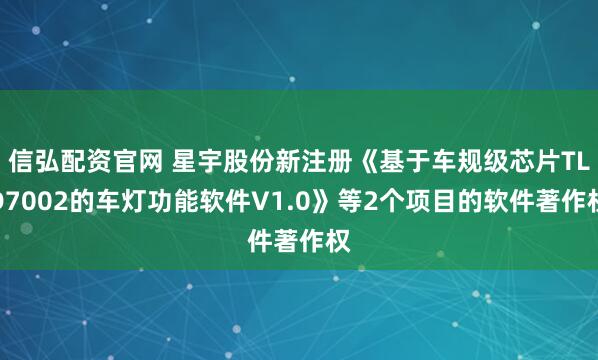 信弘配资官网 星宇股份新注册《基于车规级芯片TLD7002的车灯功能软件V1.0》等2个项目的软件著作权