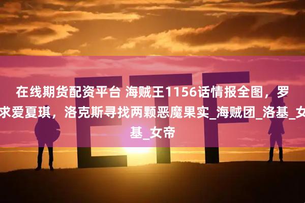 在线期货配资平台 海贼王1156话情报全图，罗杰求爱夏琪，洛克斯寻找两颗恶魔果实_海贼团_洛基_女帝